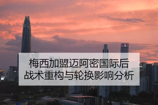 梅西加盟迈阿密国际后 战术重构与轮换影响分析